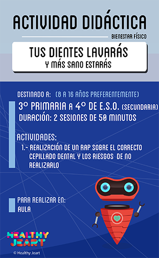 Tus dientes lavarás y más sano estarás - Destinado a: (8 a 16 años preferentemente) - 3º primaria a 4º de E.S.O. (secundaria) - Duración: 2 sesiones de 50 minutos - Actividades: 1.- Realización de un rap sobre el correcto cepillado dental y los riesgos de no realizarlo - Para realizar en: aula