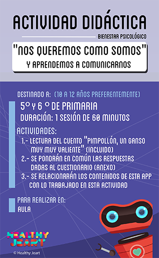 Nos queremos como somos y aprendemos a comunicarnos - Destinado a: (10 a 12 años preferentemente) - 5º y 6º de primaria - Duración: 1 sesión de 60 minutos - Actividades: 1.- Lectura del cuento 'Pimpollón, un ganso muy muy valiente' (incluido) 2.- Se pondrán en común las respuestas dadas al cuestionario (anexo) 3.- Se relacionarán los contenidos de esta app con lo trabajado en esta actividad - Para realizar en: aula