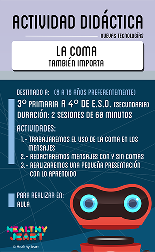 La coma también importa - Destinado a: (8 a 16 años preferentemente) - 3º primaria a 4º de E.S.O. (secundaria) - Duración: 2 sesiones de 60 minutos - Actividades: 1.- Trabajaremos el uso de la coma en los mensajes 2.- Redactaremos mensajes con y sin comas 3.- Realizaremos una pequeña presentación con lo aprendido - Para realizar en: aula