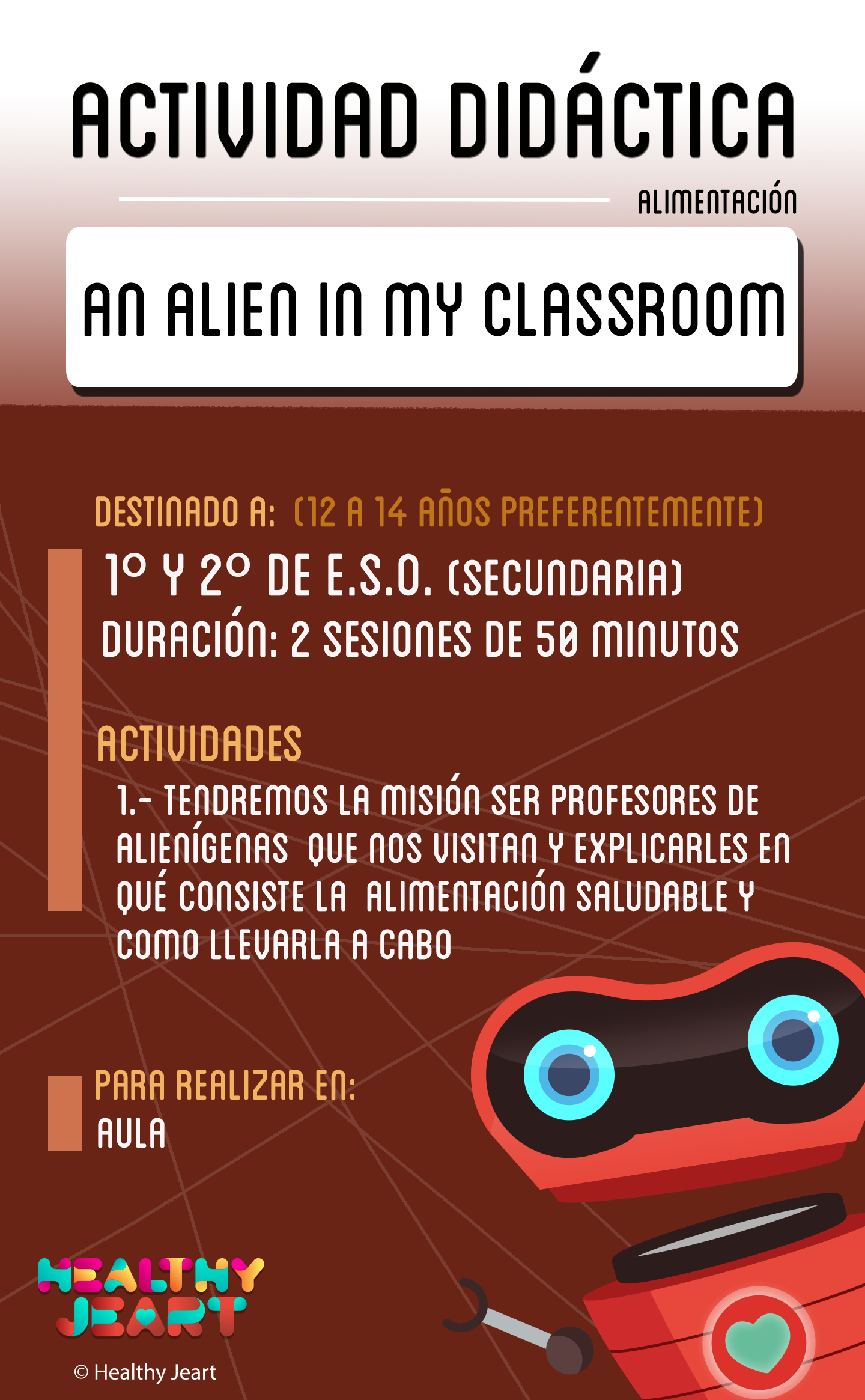 An alien in my classroom - Destinado a: (12 a 14 años preferentemente) - 1º y 2º de E.S.O. (segundaria) - Duración: 2 sesiones de 50 minutos - Actividades: 1.- Tendremos la misión de ser profesores de alienígenas que nos visitan y explicarles en qué consiste la alimentación saludable y cómo llevarla a cabo - Para realizar en: aula