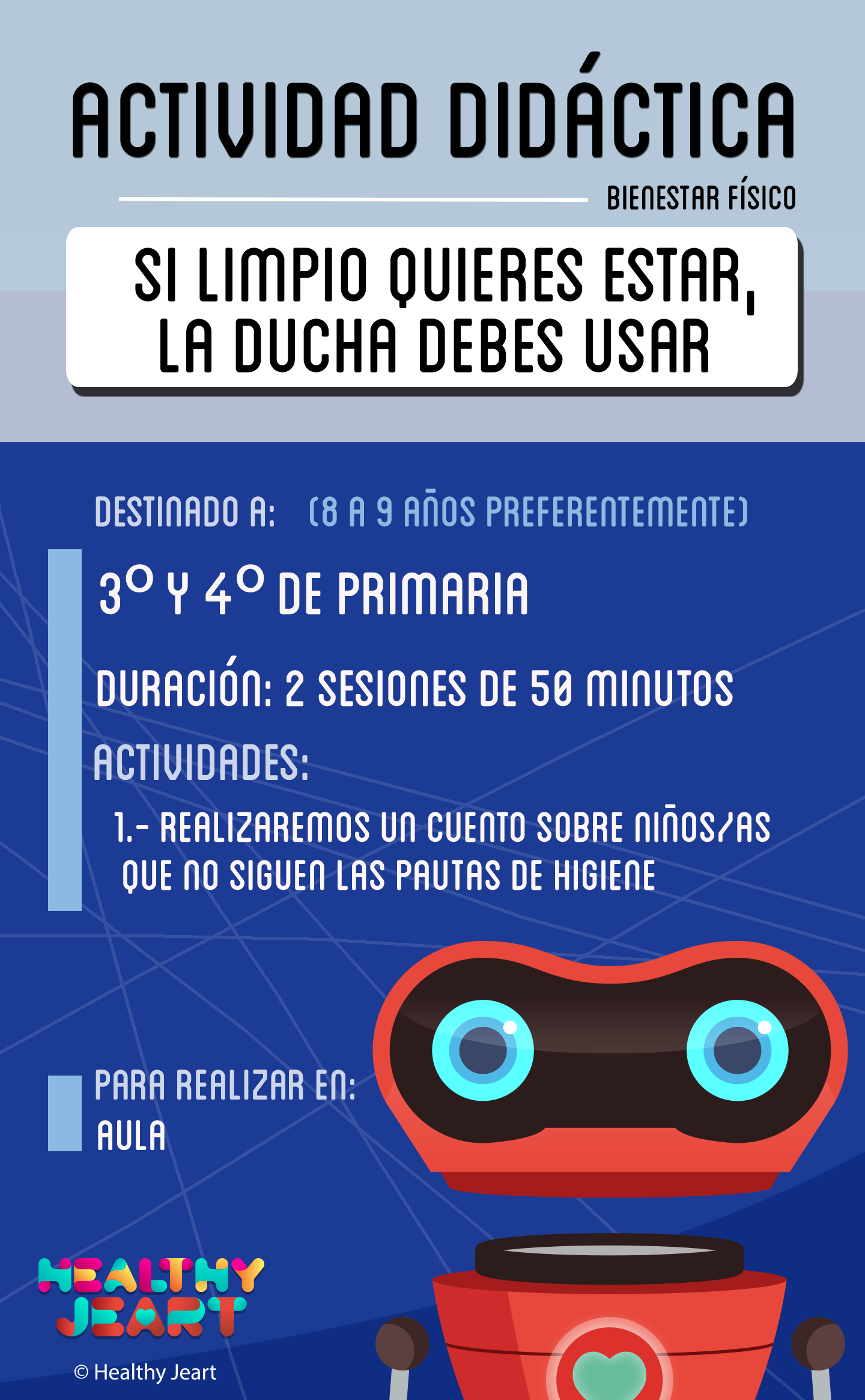 Si limpio quieres estar, la ducha debes usar - Destinado a: (8 a 9 años preferentemente) - 3º y 4º de primaria - Duración: 2 sesiones de 50 minutos - Actividades: 1.- Realizaremos un cuento sobre niños/as que no siguen las pautas de higiene - Para realizar en: aula