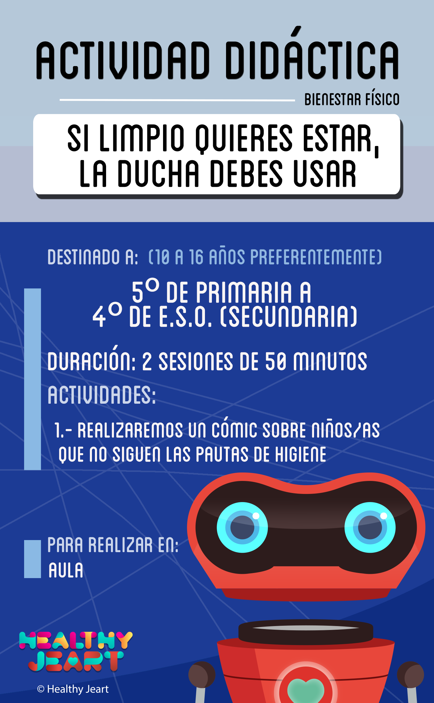 Si limpio quieres estar, la ducha debes usar - Destinado a: (10 a 16 años preferentemente - 5º de primaria a 4º de E.S.O. (segundaria) - Duración: 2 sesiones de 50 minutos - Actividades: 1.- Realizaremos un cómic sobre niños/as que no siguen las pautas de higiene - Para realizar en: aula