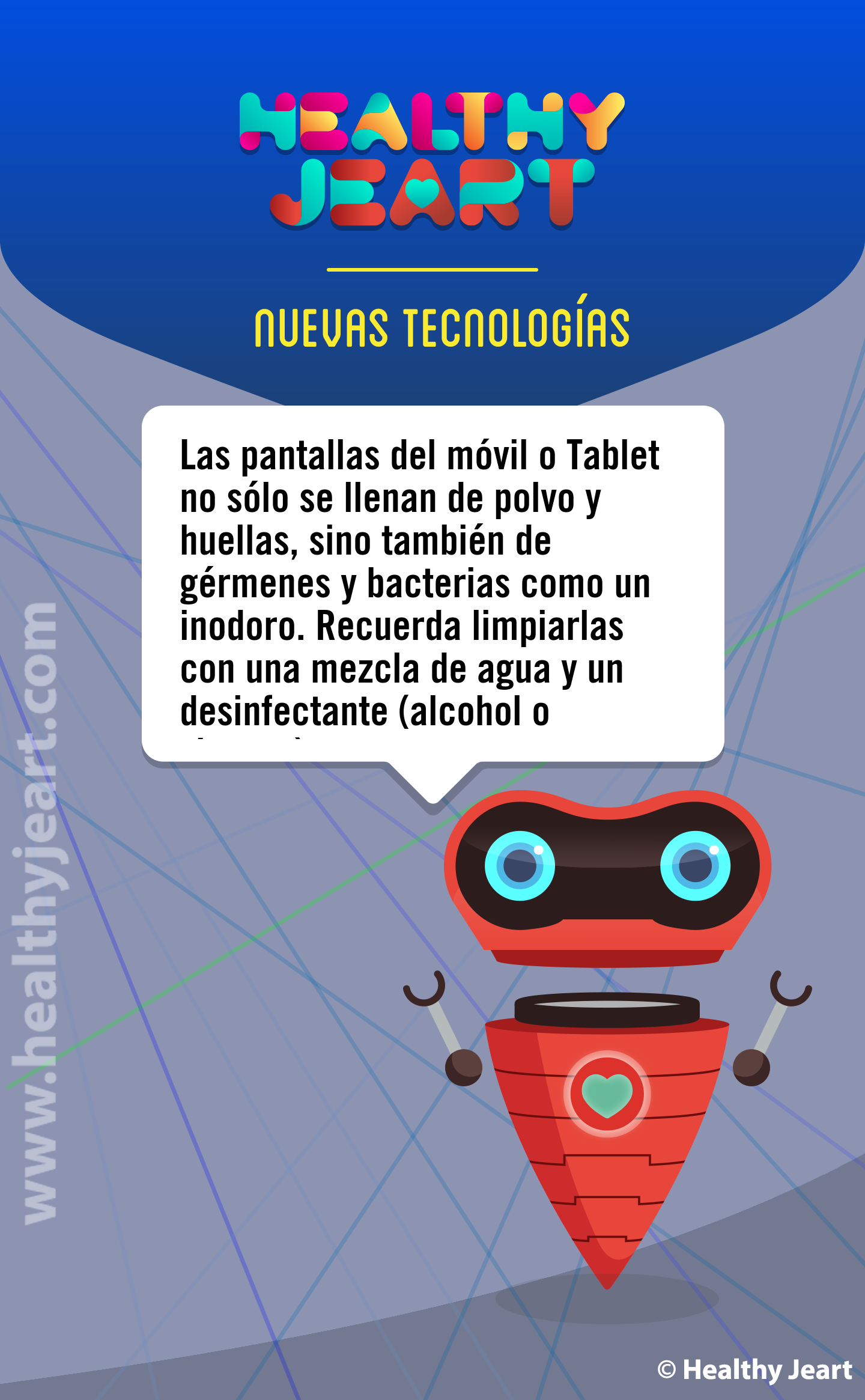 Las pantallas del móvil o Tablet no sólo se llenan de polvo y huellas, sino que también de gérmenes y bacterias como un inodoro. Recuerda limpiarlas con una mezcla de agua y un desinfectante