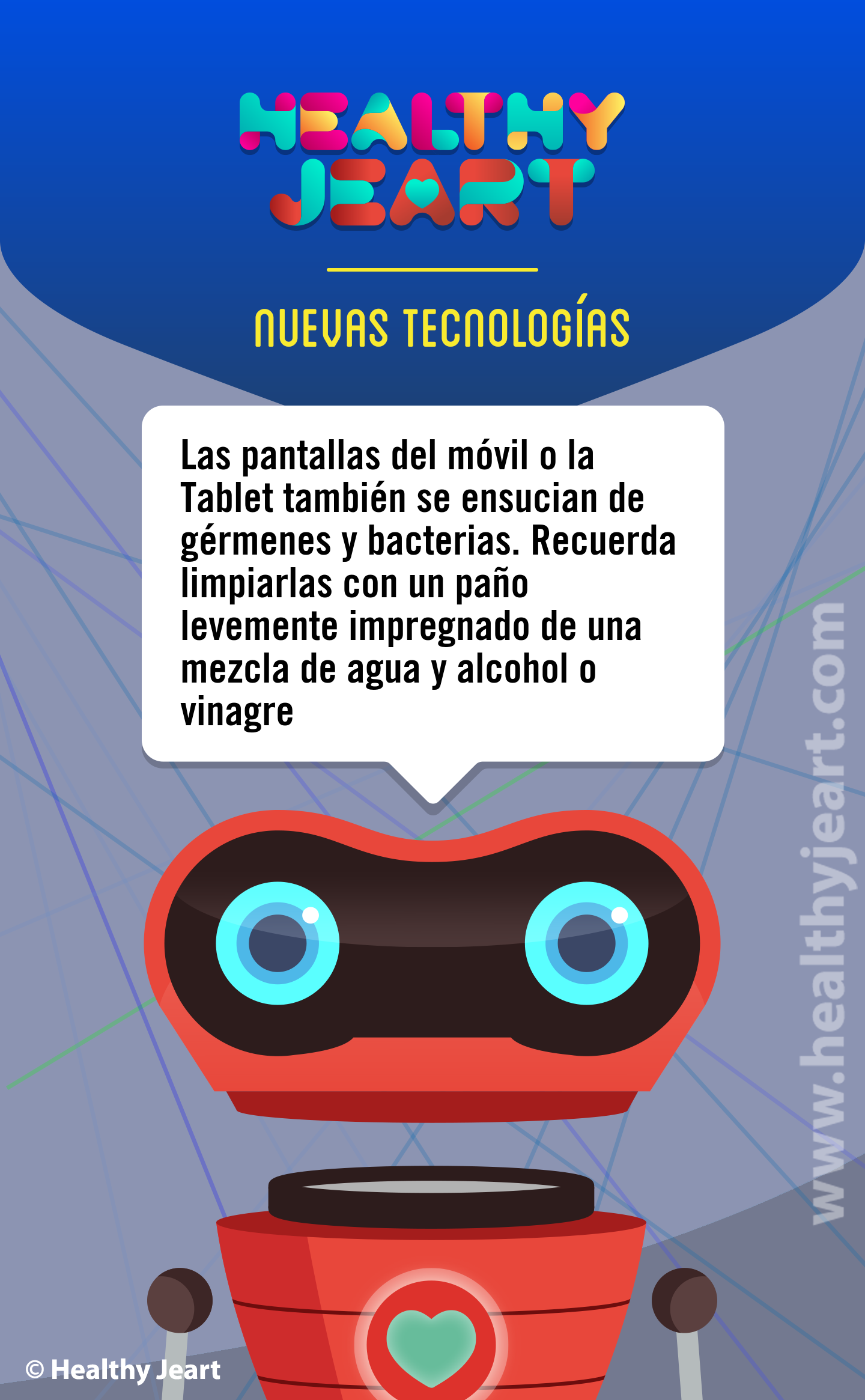 Las pantallas del móvil o la Tablet también se ensucian de gérmenes y bacterias. Recuerda limpiarlas con un paño levemente impregnado de una mezcla de agua y alcohol o vinagre